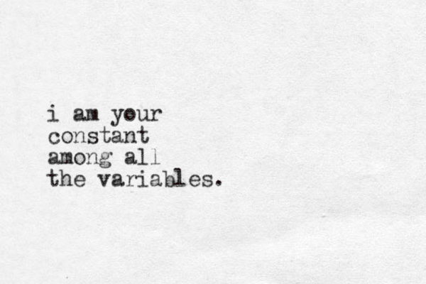 i am your constant among all the variables.