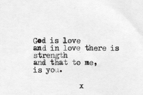 God is love and in love there is strength and that to me, is you. x