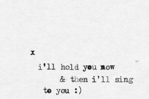 x i'll hold you now & then i'll sing to you :)