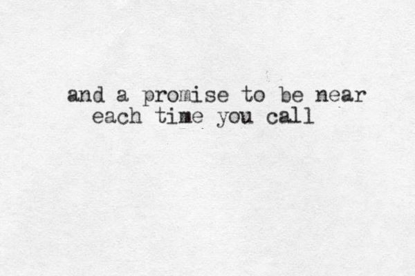and a promise to be near each time you call