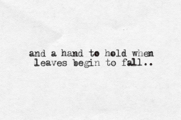 and a hand to hold when leaves begin to fall.. 