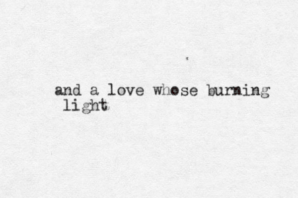 and a love whose burning light