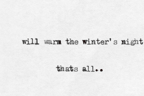 will warm the winter's night thats all.. 