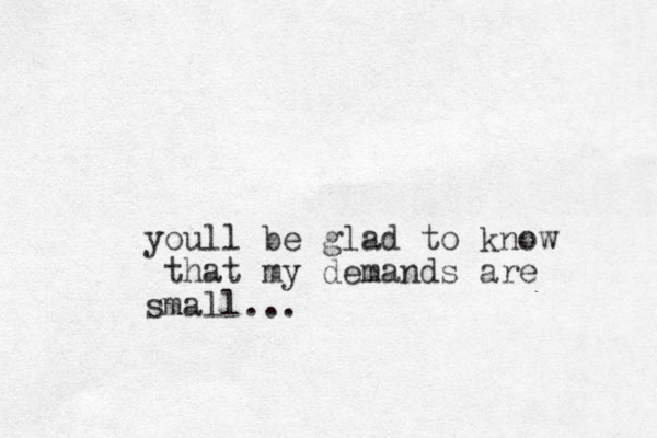 youll be glad to know that my demands are small...
