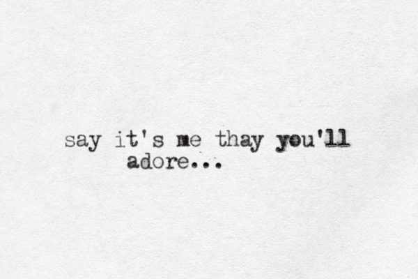 say it's me thay you'll adore...