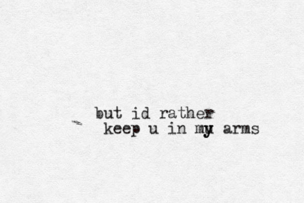 but id rather keep u in mu y y arms 