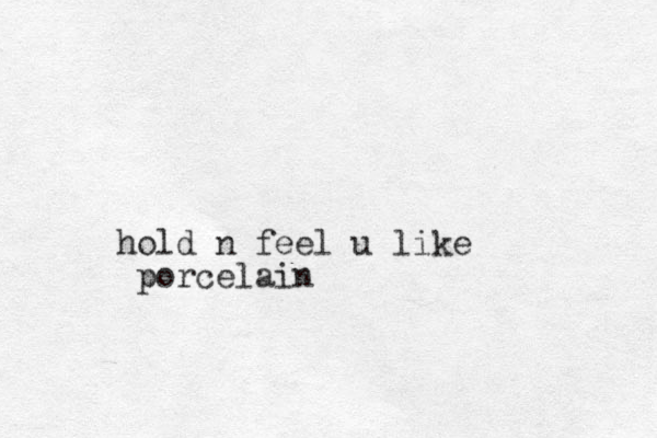 hold n feel u like porcelain