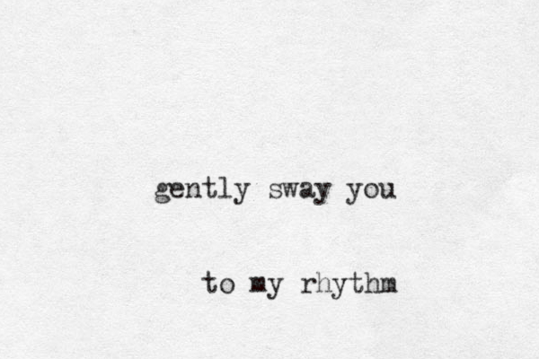 gently sway you to my rhythm 