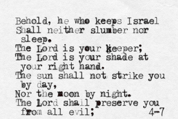 Behold, he who keeps Israel Shall neither slumber nor sleep. The Lord is your j k keeper; The Lord is your shade at your right hand. The sun shall not strike you by day, Nor the moon by night. The lord L shall preserve you from all evil; 4-7 