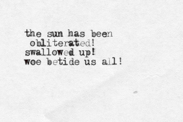 the sun has been obliterated! swallowed up! woe betide us all!
