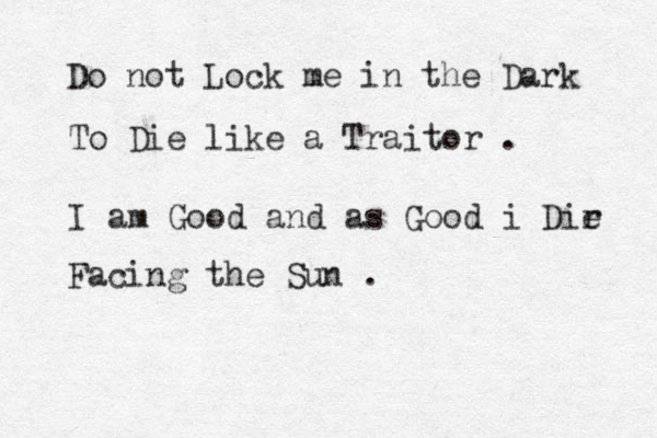 Do not Lock me in the Dark To Die like a Traitor . I am Good and as Good i Dir e Facing the Sun .