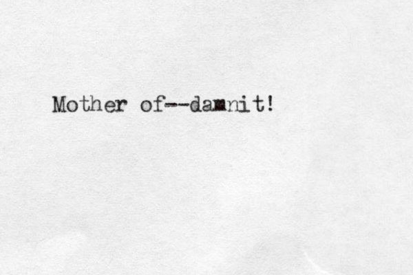 Mother of--damnit!