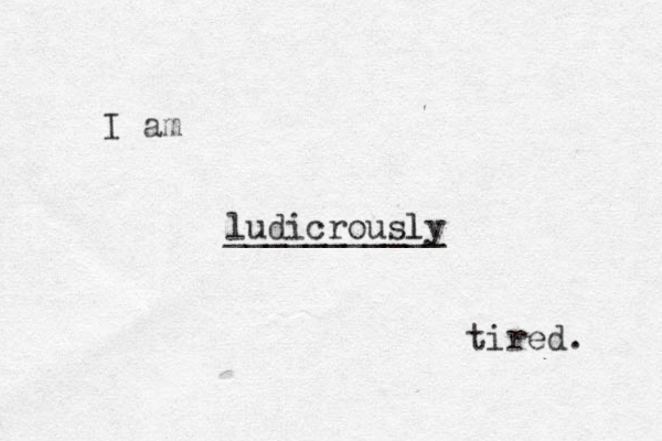 I am ludicrously l ___________ tired. 