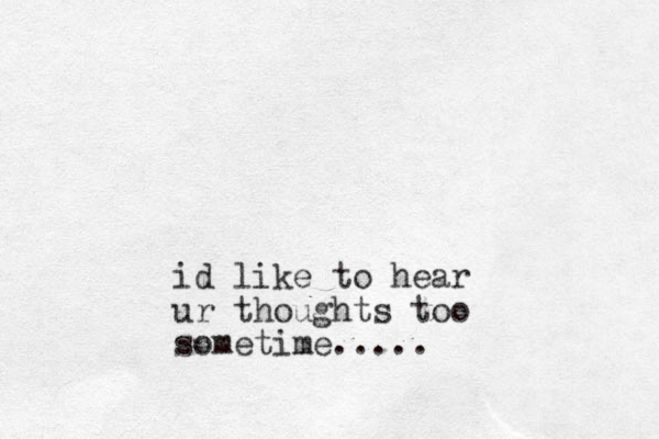 id like to hear ur thoughts too sometime.....