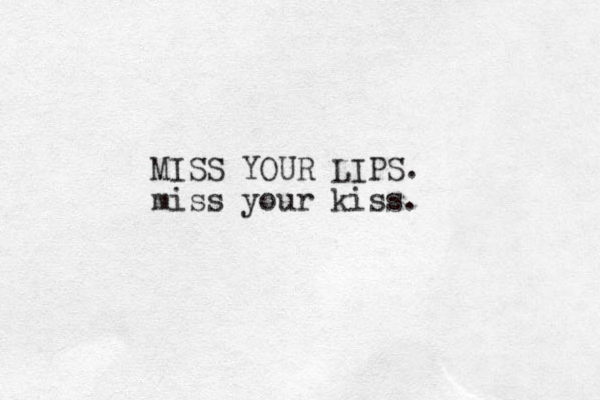 MISS YOUR LIPS. miss your kiss. 