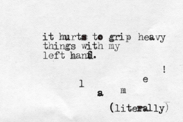 it hurts to grip things with my left hanf. heavy d l s a m e ! (literally) 