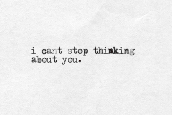 i cant stop thinking about you.