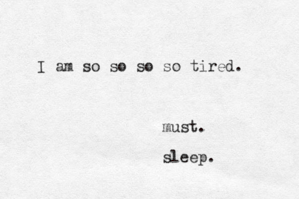 I am so so so so tired. must. sleep. 