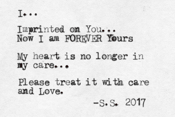 Im printed on You... Now I am FOREVER Yours My heart is no longer in my care... I... Please treat it with care and Love -S.S. 2017 .