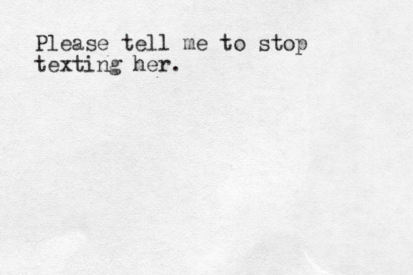 Please tell me to stop texting her.