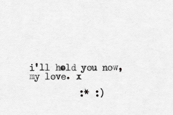 i'll i hold you now, my love. x :* :)