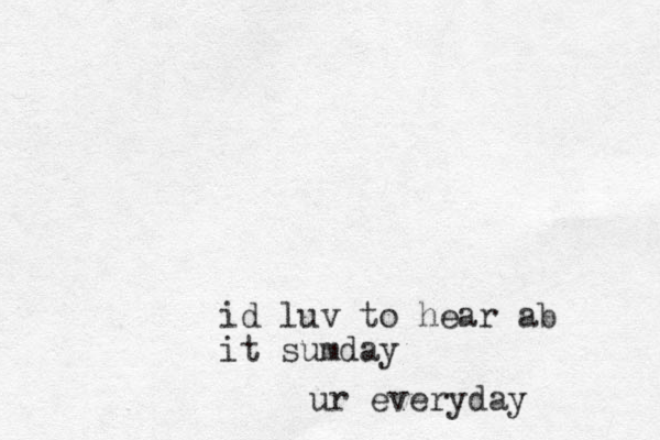 id luv to hear ab it sumday ur everyday