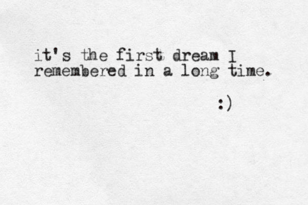 it's the first dream I remembered in a long time. :)