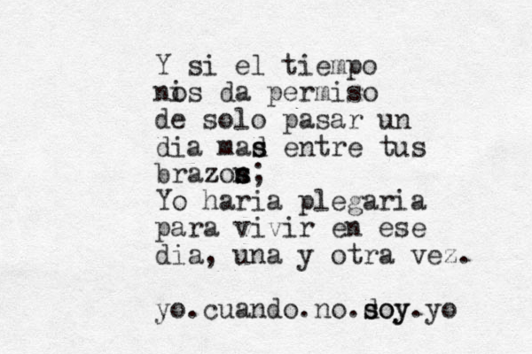 Y si el tiempo ni os da permiso de solo pasar un d ia mad s s entre tus brazon s s s z ; Yo haria plegaria para vivir en ese dia, una y otra vez. yo.cuando.no.doy s soy.yo 