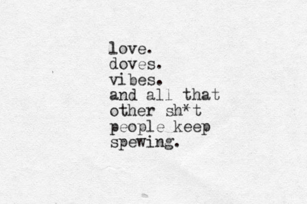 love. doves. vibes. and all that other sh*t people keep spewing. 