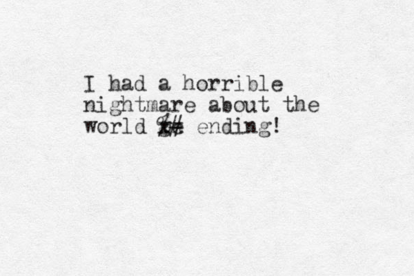 I had a horrible nightmare about the world ge xx ending! %#