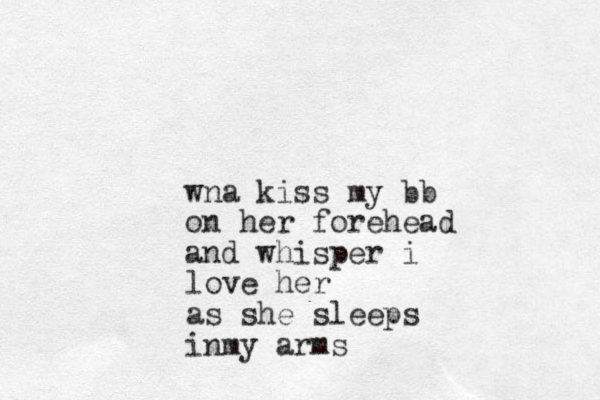 wna kiss my bb on her forehead and whisper i love her as she sleeps inmy arms