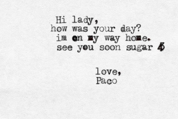 Hi lady, ow h was your day? im c on my way home. see you soon sugar 4 3 love, Paco 