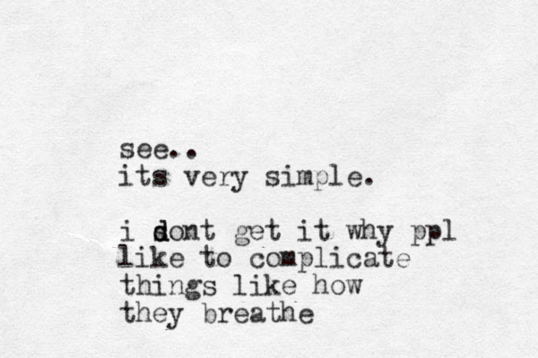 see.. its very simple. i son d d d t get it why ppl like to complicate things like how they breathe