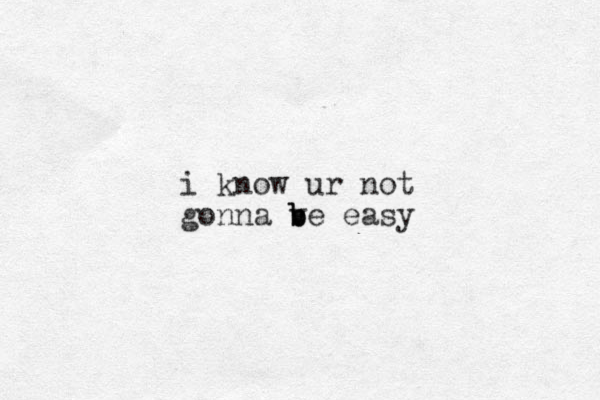 i know ur not gonna v b b be easy 