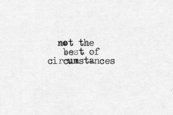 not the best of circumstances