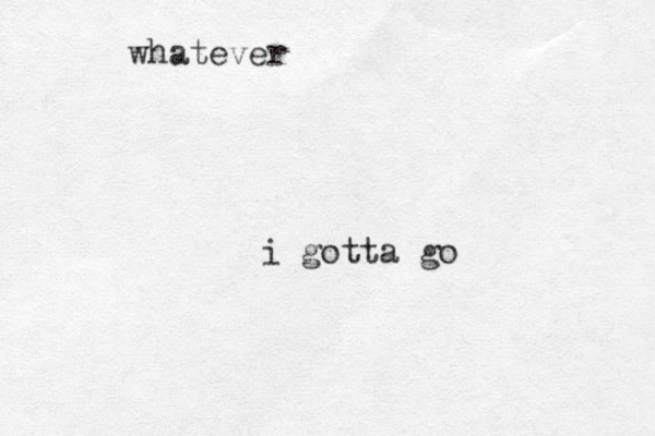 whatever i gotta go