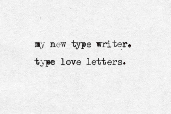 my new type writer. type love letters.