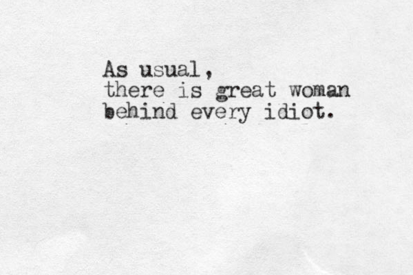 As usual, there is great woman behind every idiot. 