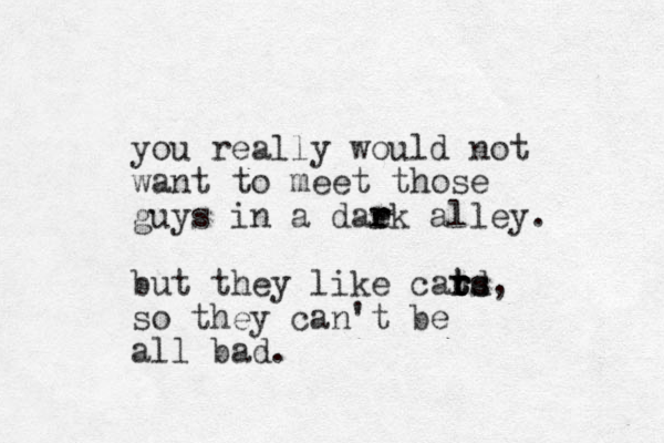 you really would not want to meet those guys in a daek r r alley. but they like car r t t t rd s s, so they can't be all bad.