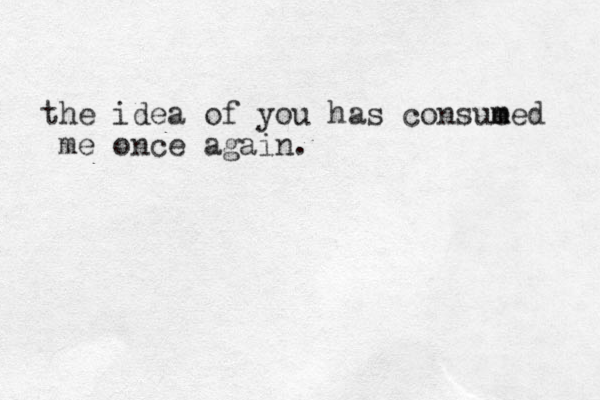 the idea o f you has consue m med me once again. 