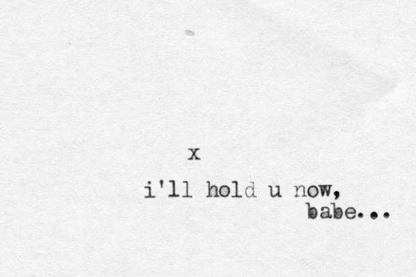 x i'll hold u now, babe... 