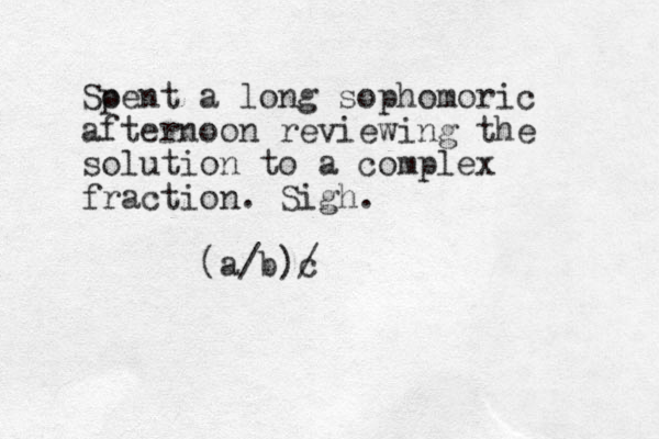 Soent p a long sophomoric afternoon reviewing the solution to a complex fraction. Sigh. (a/b)c /