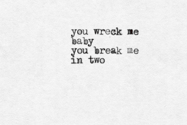 you wrex ck me baby you break me in two