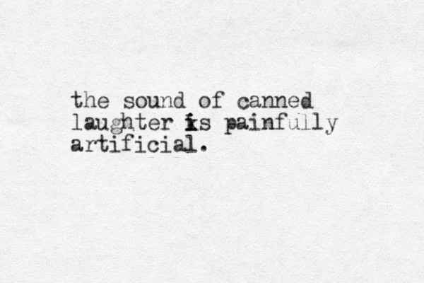 the sound of canned laughter k is i i painfully artificial. 