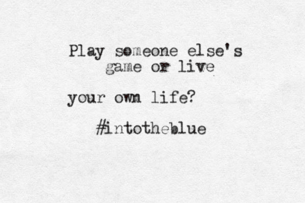 Play someone else's game or live your own life? #intotheblue
