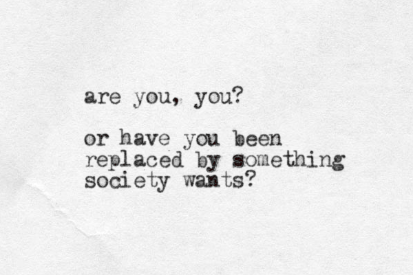are you, you? or have you been replaced by something society wants? 