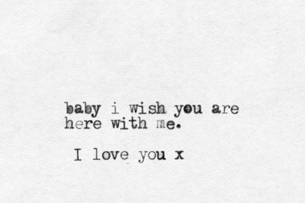 baby i wish you are here with me. love you I u x