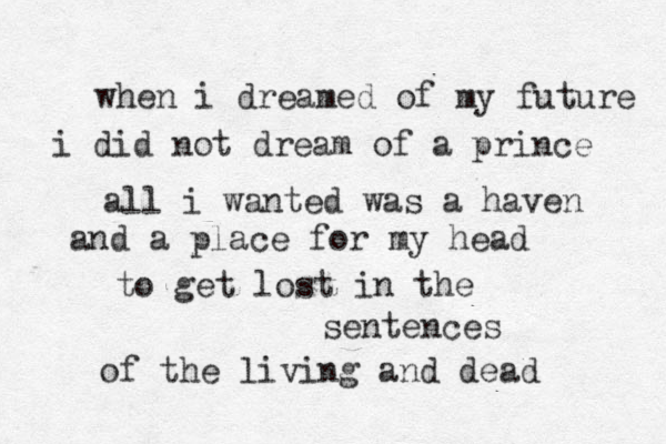 when i dreamed of my future i did not dream of a prince all i wanted was a haven and a place for my head to get lost in the sentences of the living and dead 