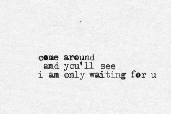come around u and you'll see i am only waiting for u 