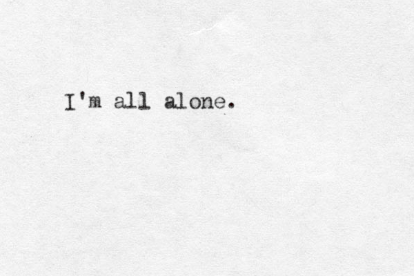 I'm all alone.